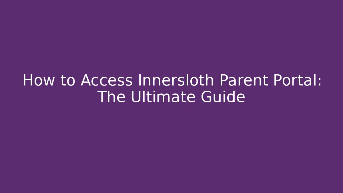 How to Access Innersloth Parent Portal: The Ultimate Guide