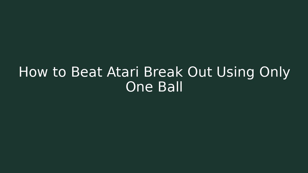 How to Beat Atari Break Out Using Only One Ball