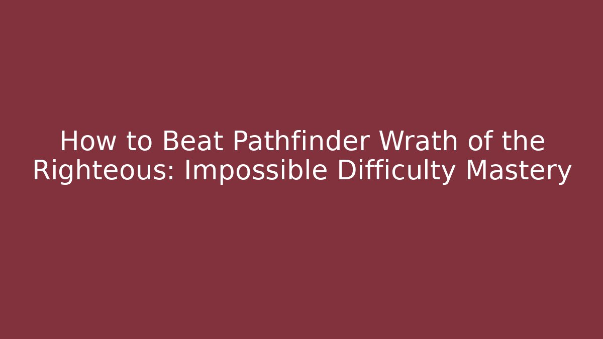 How to Beat Pathfinder Wrath of the Righteous: Impossible Difficulty Mastery