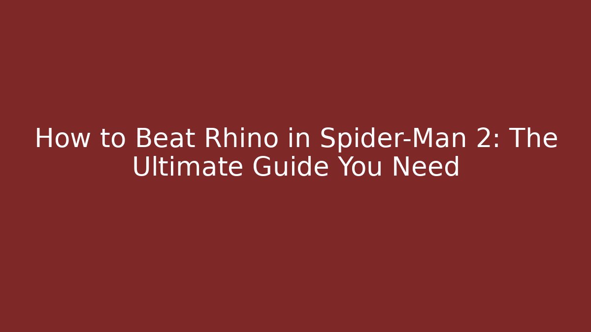 How to Beat Rhino in Spider-Man 2: The Ultimate Guide You Need