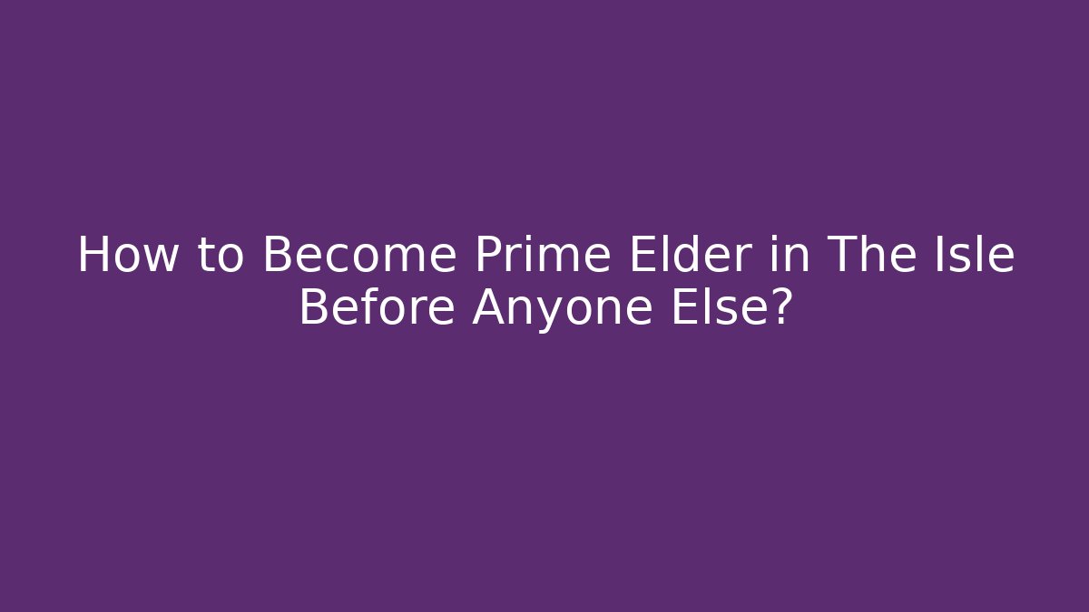How to Become Prime Elder in The Isle Before Anyone Else?