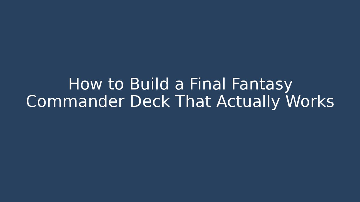 How to Build a Final Fantasy Commander Deck That Actually Works