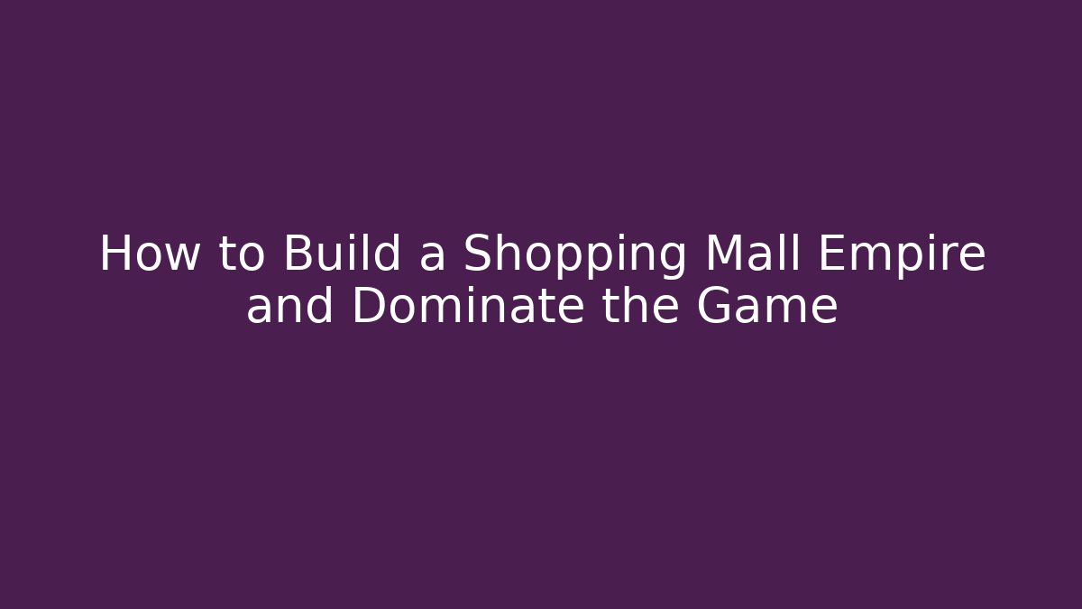 How to Build a Shopping Mall Empire and Dominate the Game