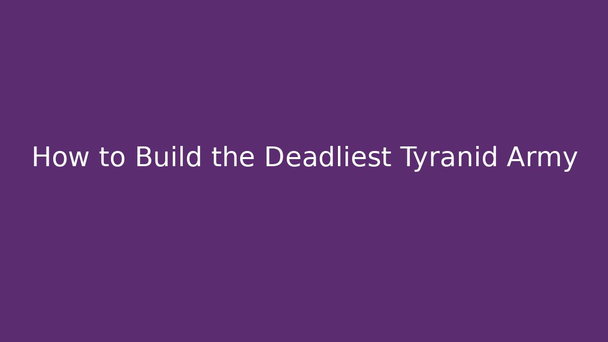 How to Build the Deadliest Tyranid Army