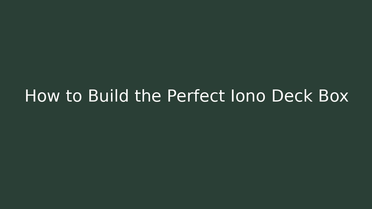 How to Build the Perfect Iono Deck Box