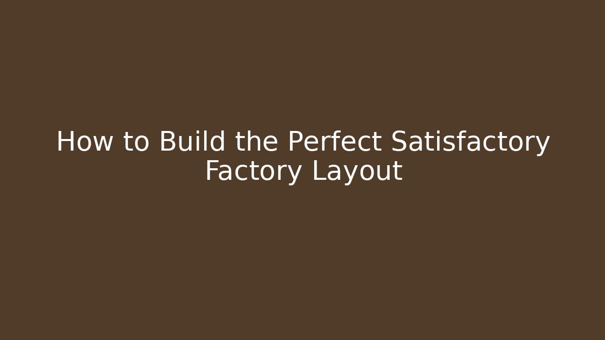 How to Build the Perfect Satisfactory Factory Layout