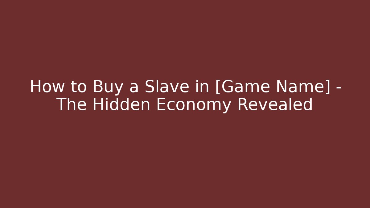 How to Buy a Slave in [Game Name] – The Hidden Economy Revealed