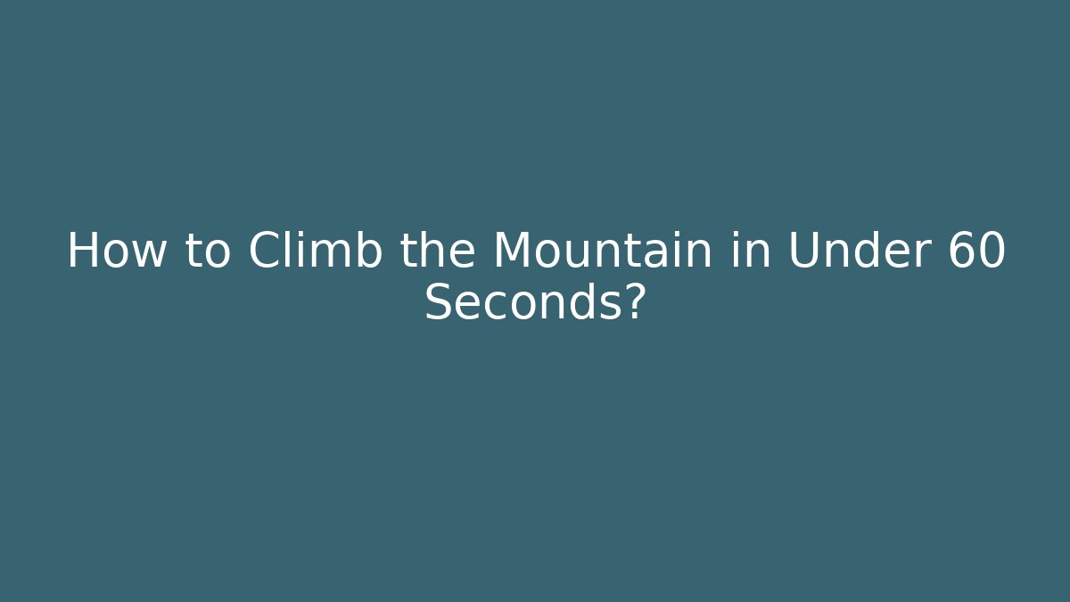 How to Climb the Mountain in Under 60 Seconds?