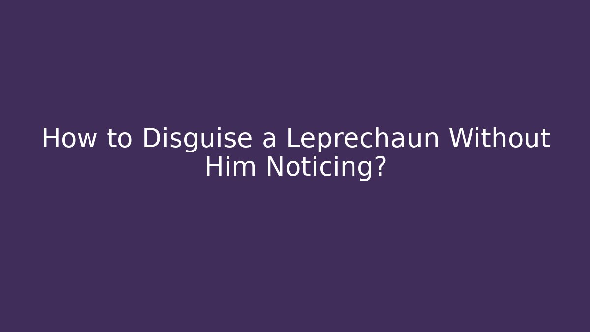 How to Disguise a Leprechaun Without Him Noticing?