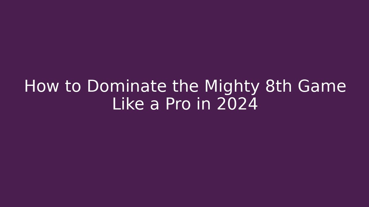 How to Dominate the Mighty 8th Game Like a Pro in 2024