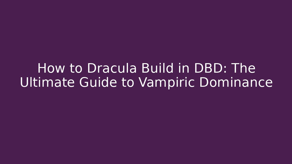 How to Dracula Build in DBD: The Ultimate Guide to Vampiric Dominance