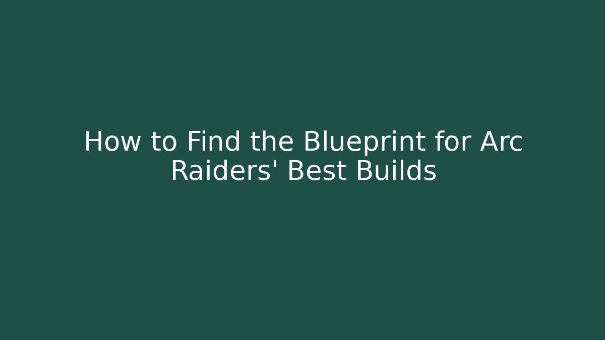 How to Find the Blueprint for Arc Raiders’ Best Builds