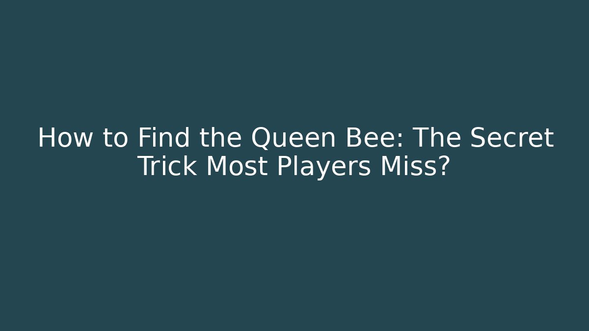 How to Find the Queen Bee: The Secret Trick Most Players Miss?