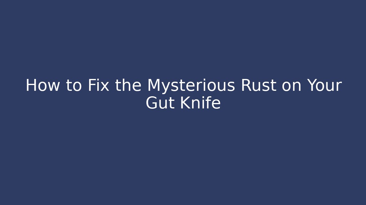 How to Fix the Mysterious Rust on Your Gut Knife