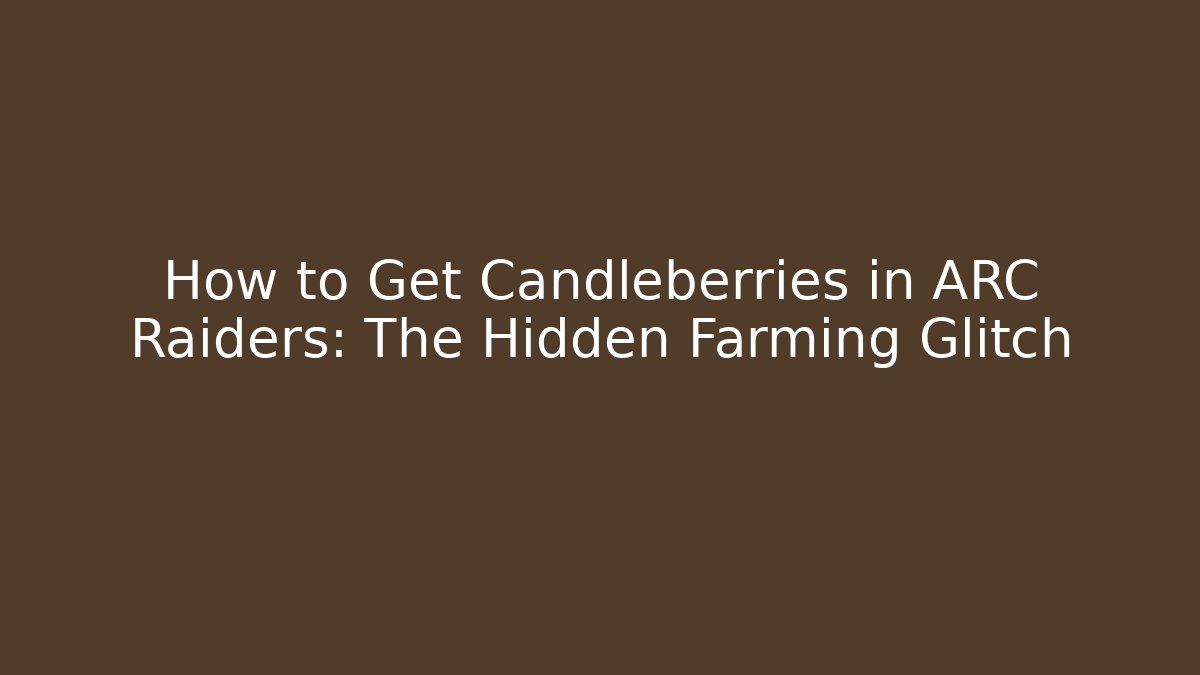 How to Get Candleberries in ARC Raiders: The Hidden Farming Glitch