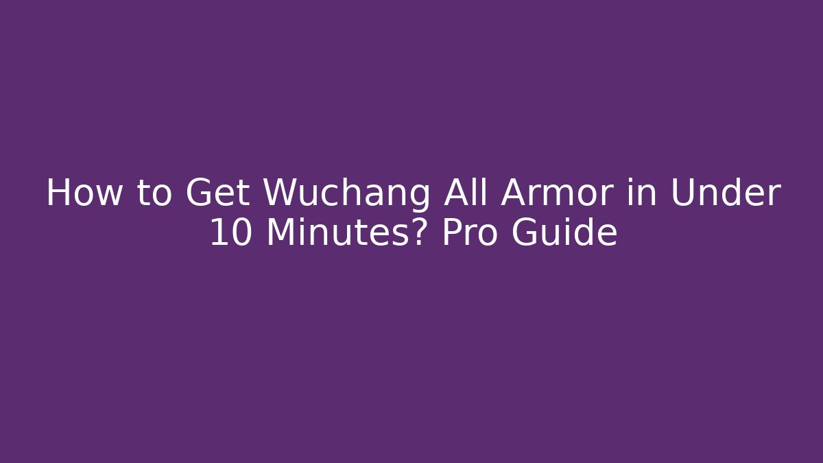 How to Get Wuchang All Armor in Under 10 Minutes? Pro Guide