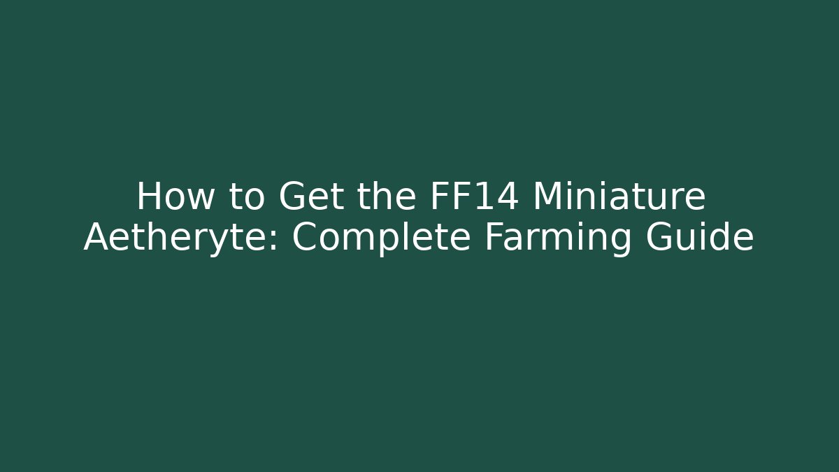 How to Get the FF14 Miniature Aetheryte: Complete Farming Guide