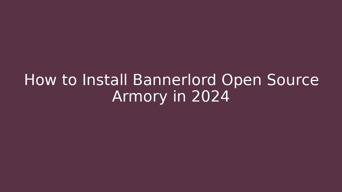 How to Install Bannerlord Open Source Armory in 2024