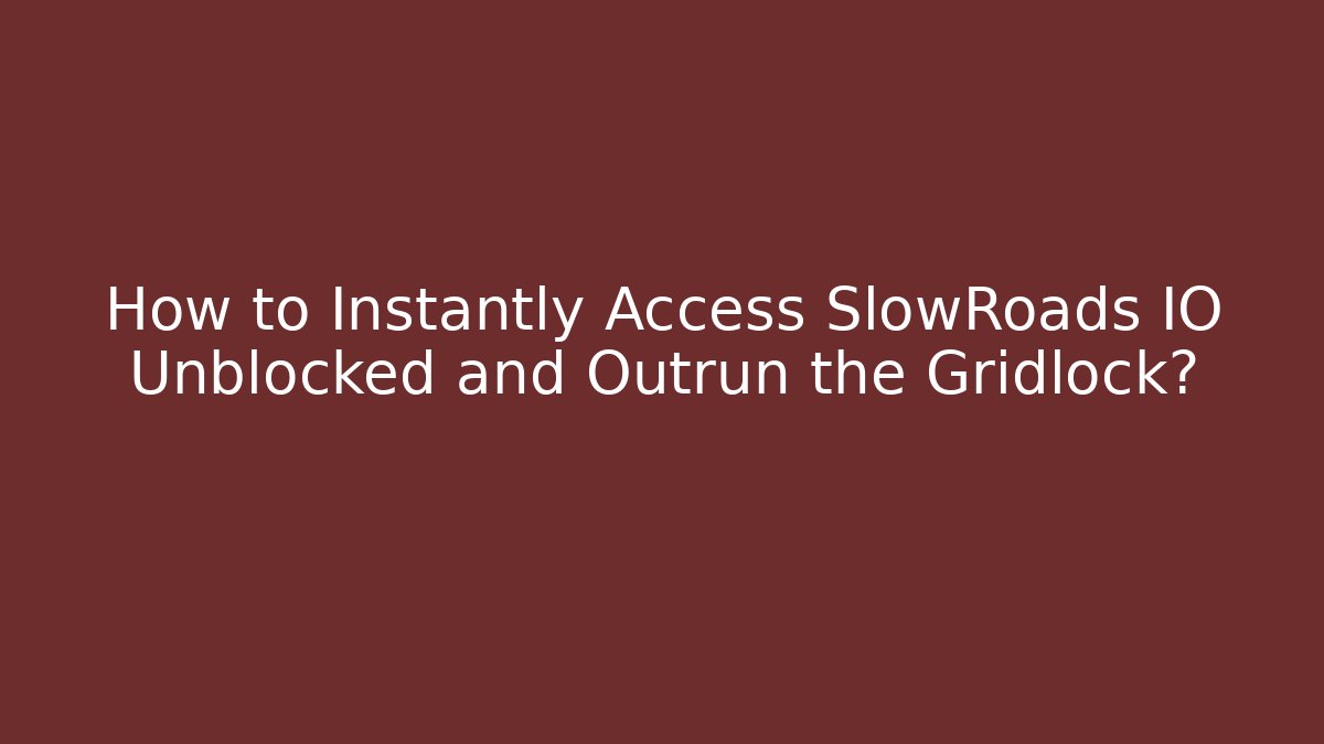 How to Instantly Access SlowRoads IO Unblocked and Outrun the Gridlock?