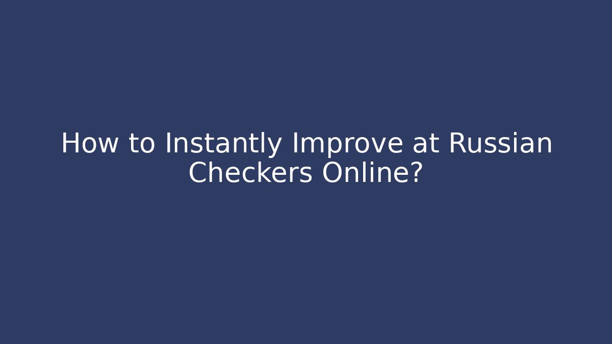 How to Instantly Improve at Russian Checkers Online?