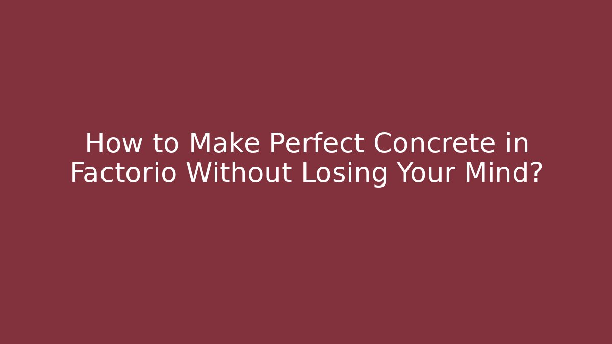 How to Make Perfect Concrete in Factorio Without Losing Your Mind?