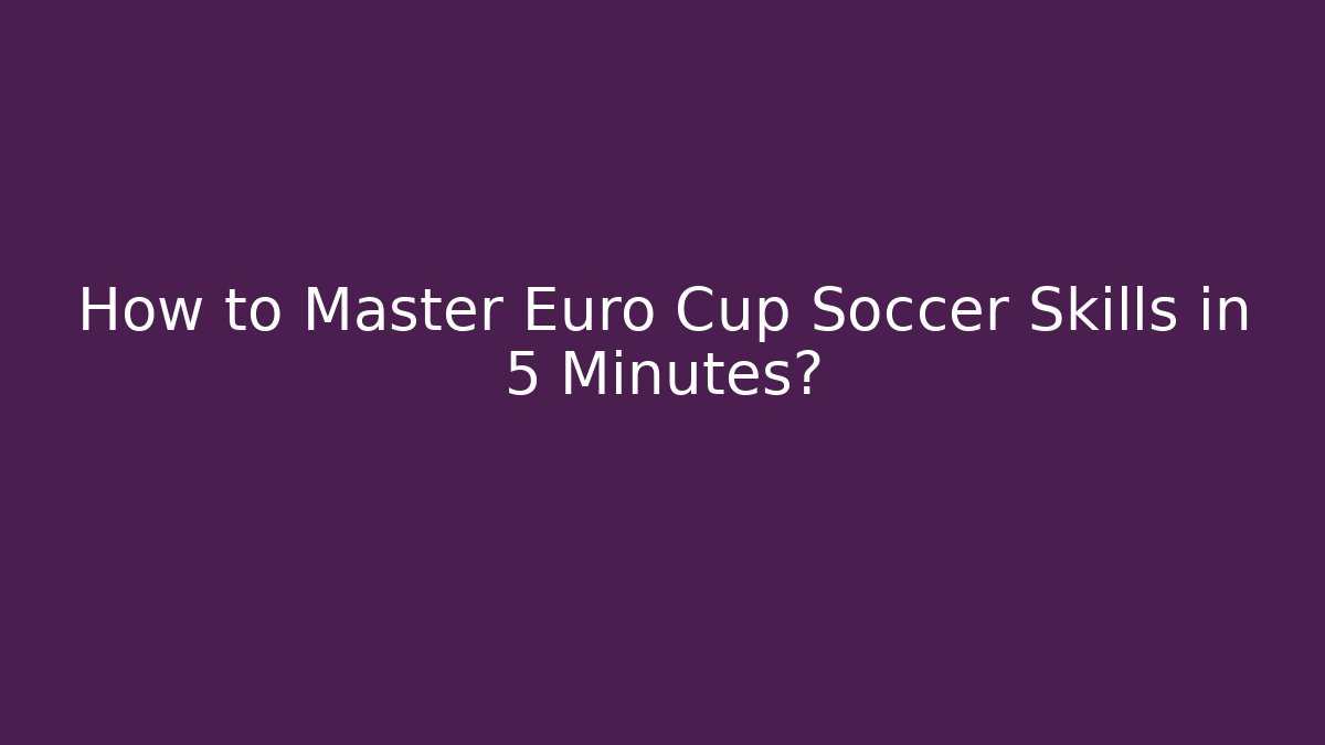 How to Master Euro Cup Soccer Skills in 5 Minutes?