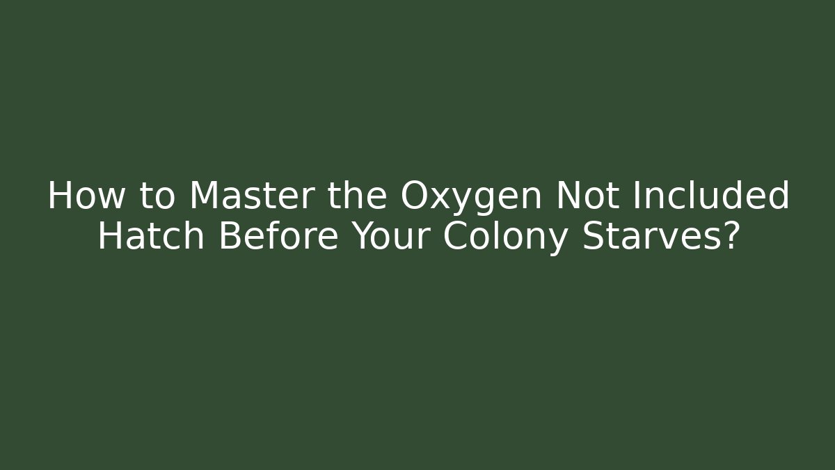 How to Master the Oxygen Not Included Hatch Before Your Colony Starves?