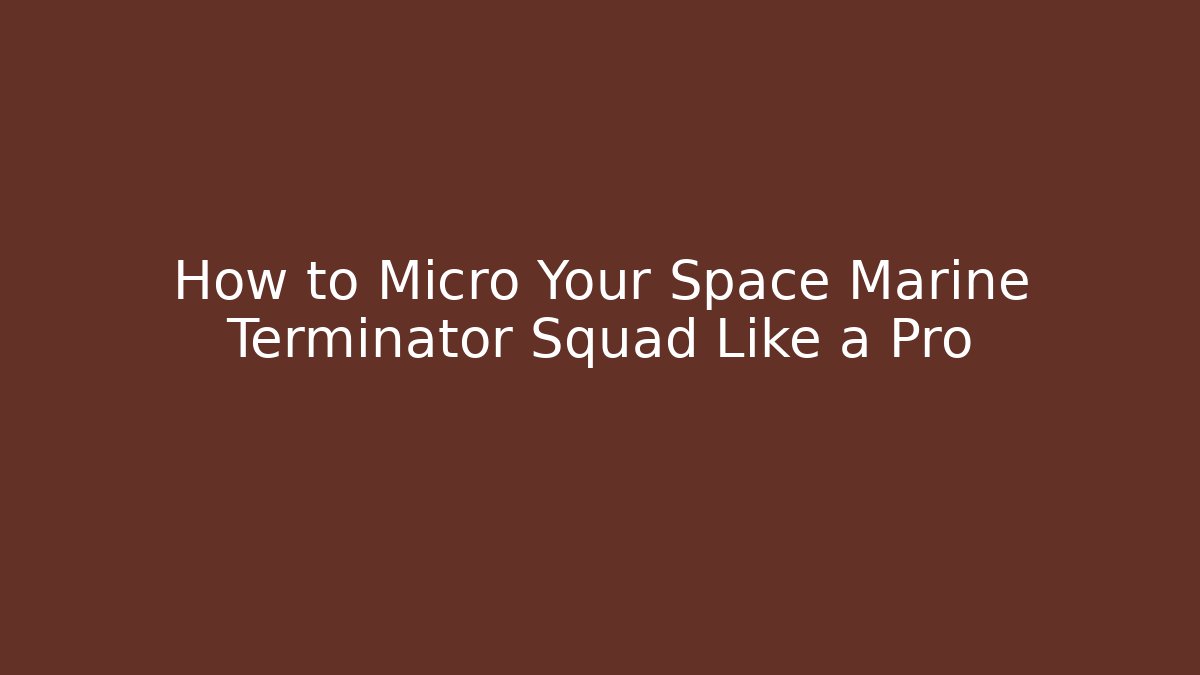 How to Micro Your Space Marine Terminator Squad Like a Pro