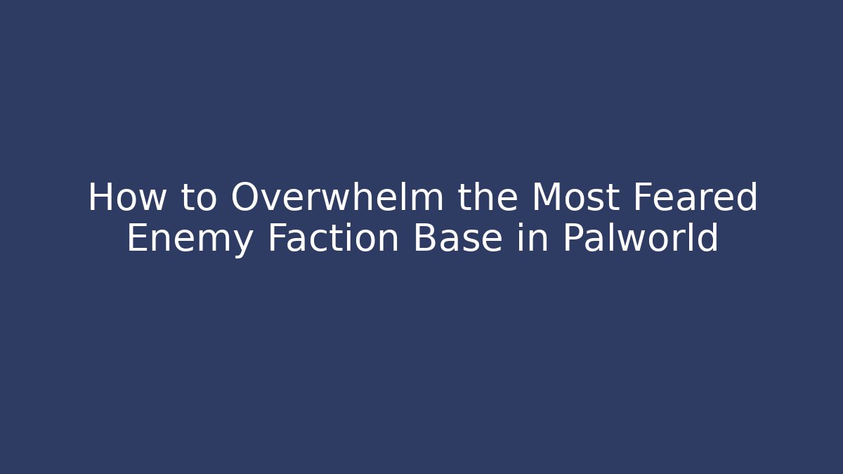 How to Overwhelm the Most Feared Enemy Faction Base in Palworld