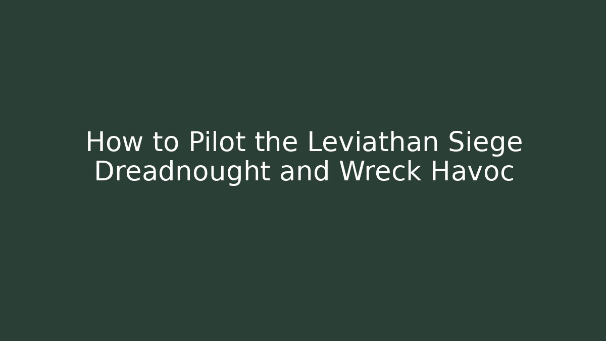 How to Pilot the Leviathan Siege Dreadnought and Wreck Havoc