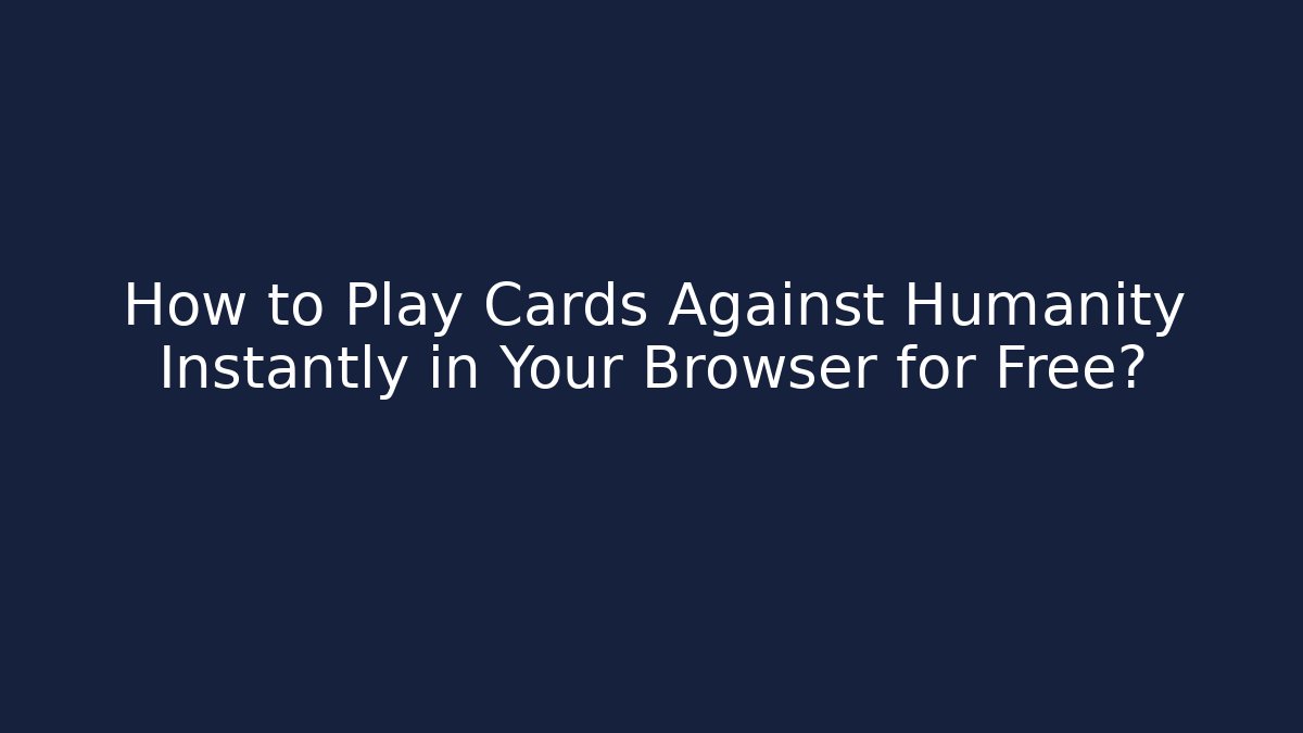 How to Play Cards Against Humanity Instantly in Your Browser for Free?