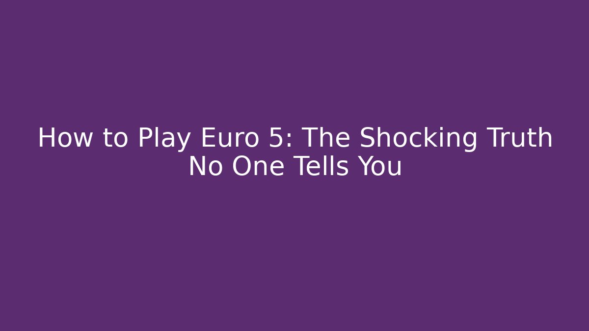 How to Play Euro 5: The Shocking Truth No One Tells You