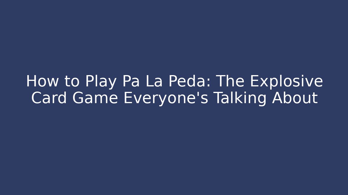 How to Play Pa La Peda: The Explosive Card Game Everyone's Talking About