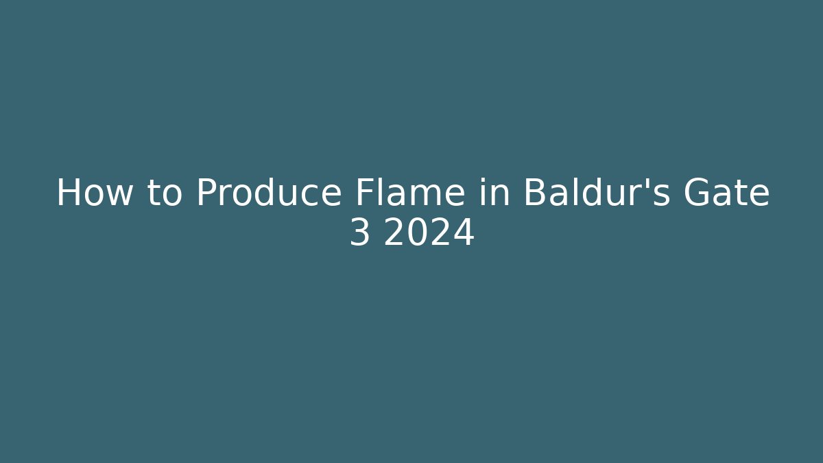 How to Produce Flame in Baldur's Gate 3 2024