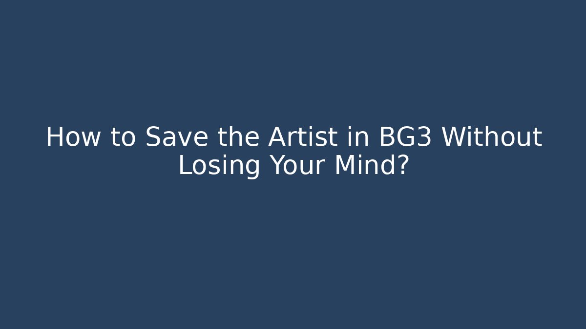 How to Save the Artist in BG3 Without Losing Your Mind?