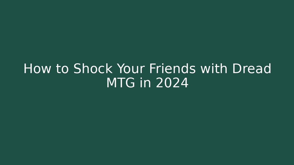 How to Shock Your Friends with Dread MTG in 2024