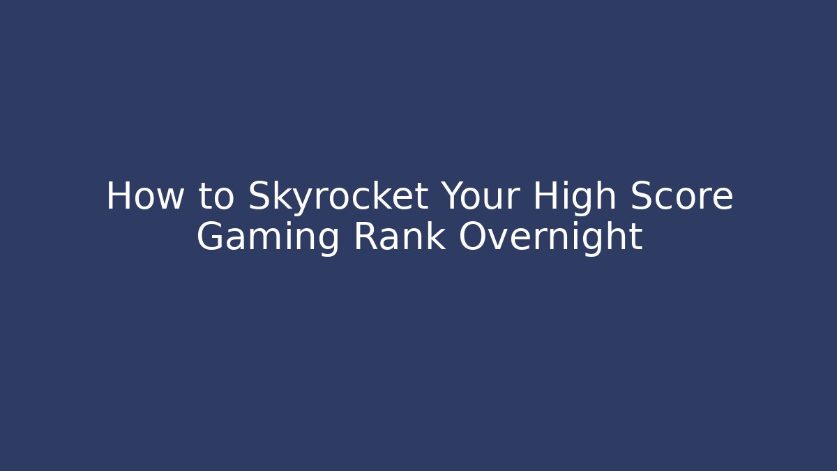 How to Skyrocket Your High Score Gaming Rank Overnight