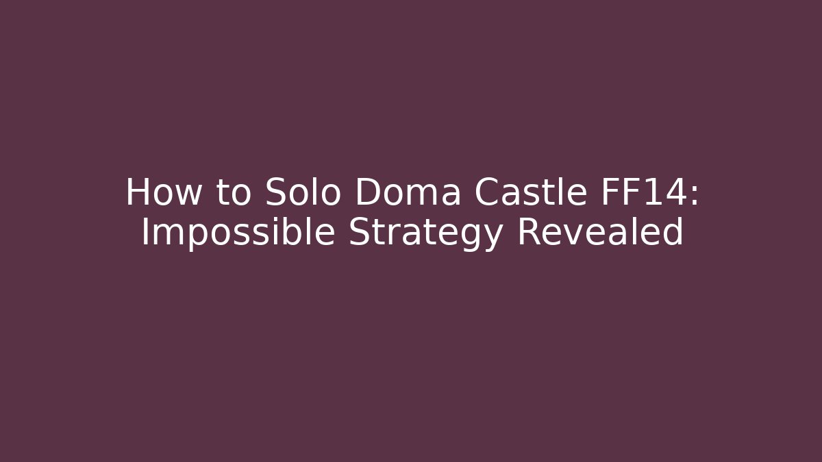 How to Solo Doma Castle FF14: Impossible Strategy Revealed