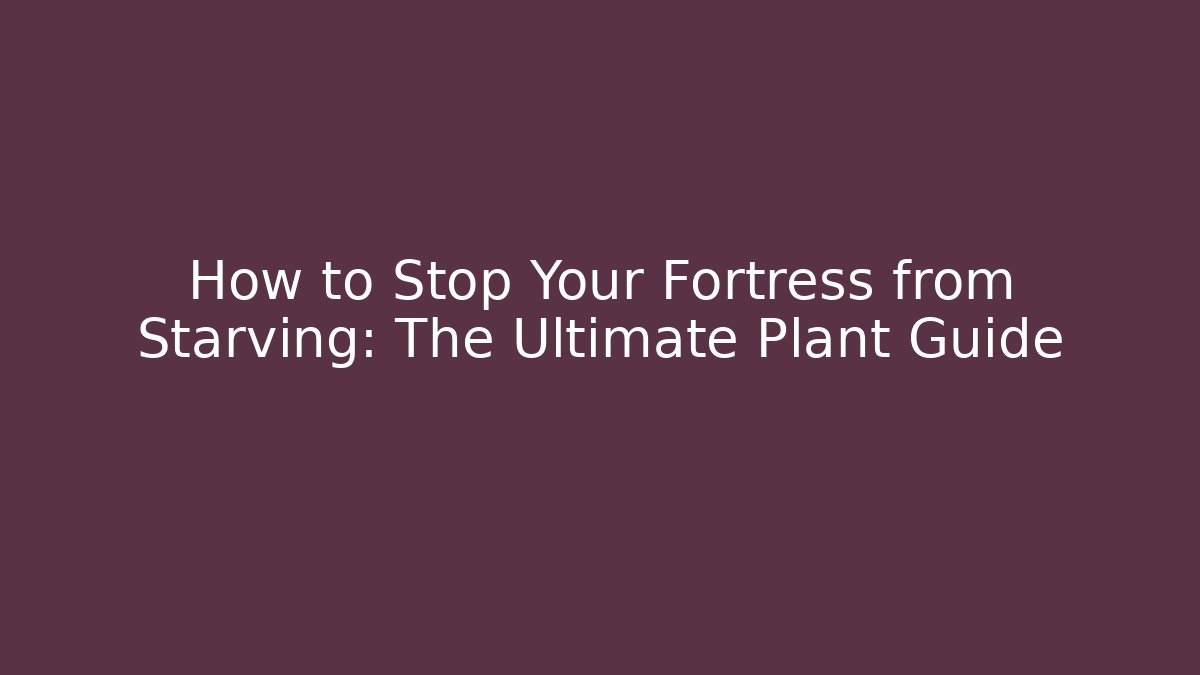 How to Stop Your Fortress from Starving: The Ultimate Plant Guide