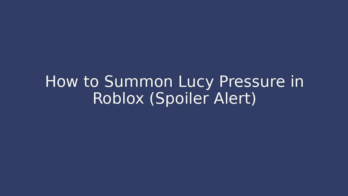 How to Summon Lucy Pressure in Roblox (Spoiler Alert)