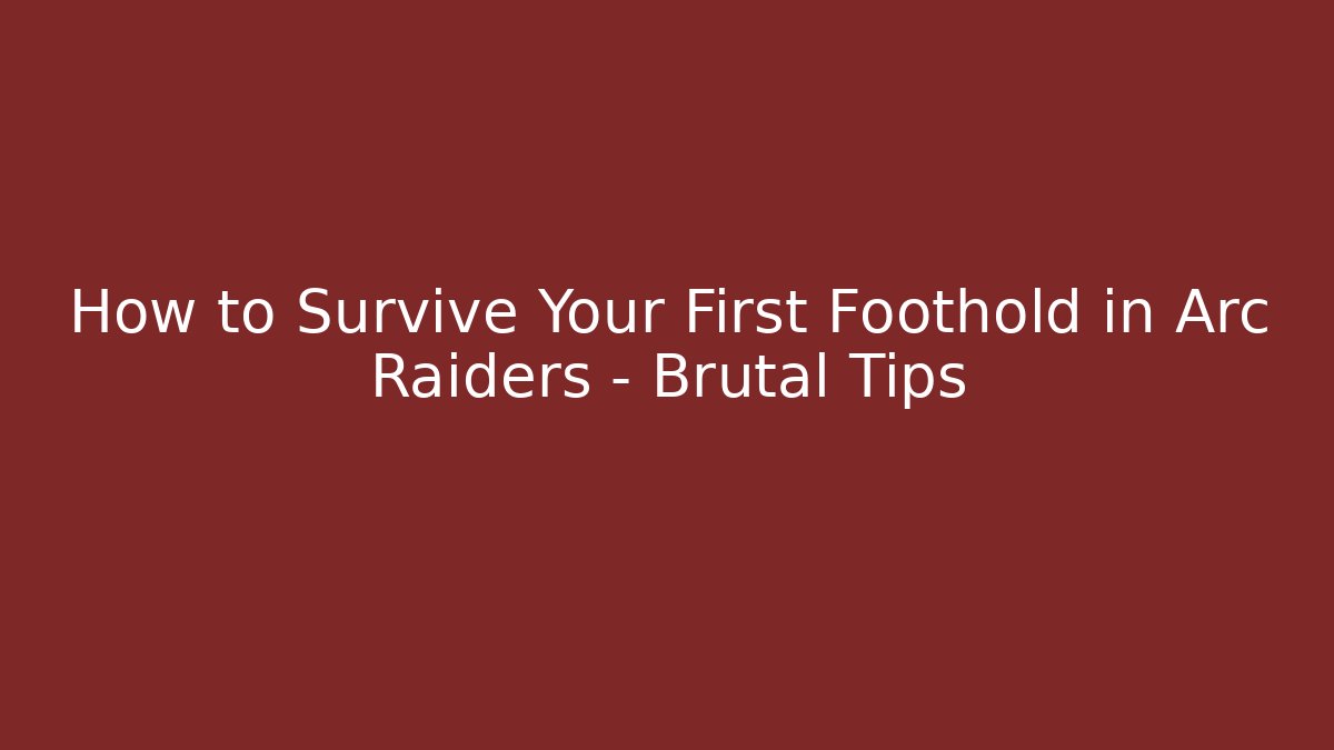 How to Survive Your First Foothold in Arc Raiders – Brutal Tips