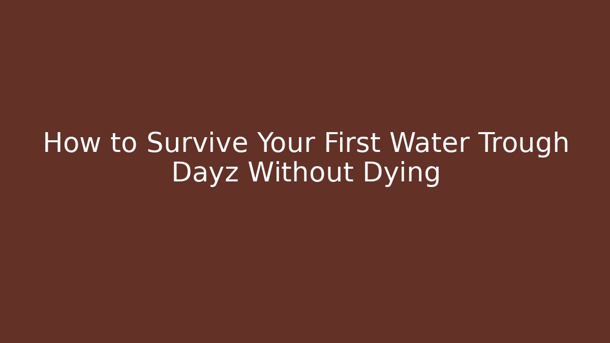 How to Survive Your First Water Trough Dayz Without Dying