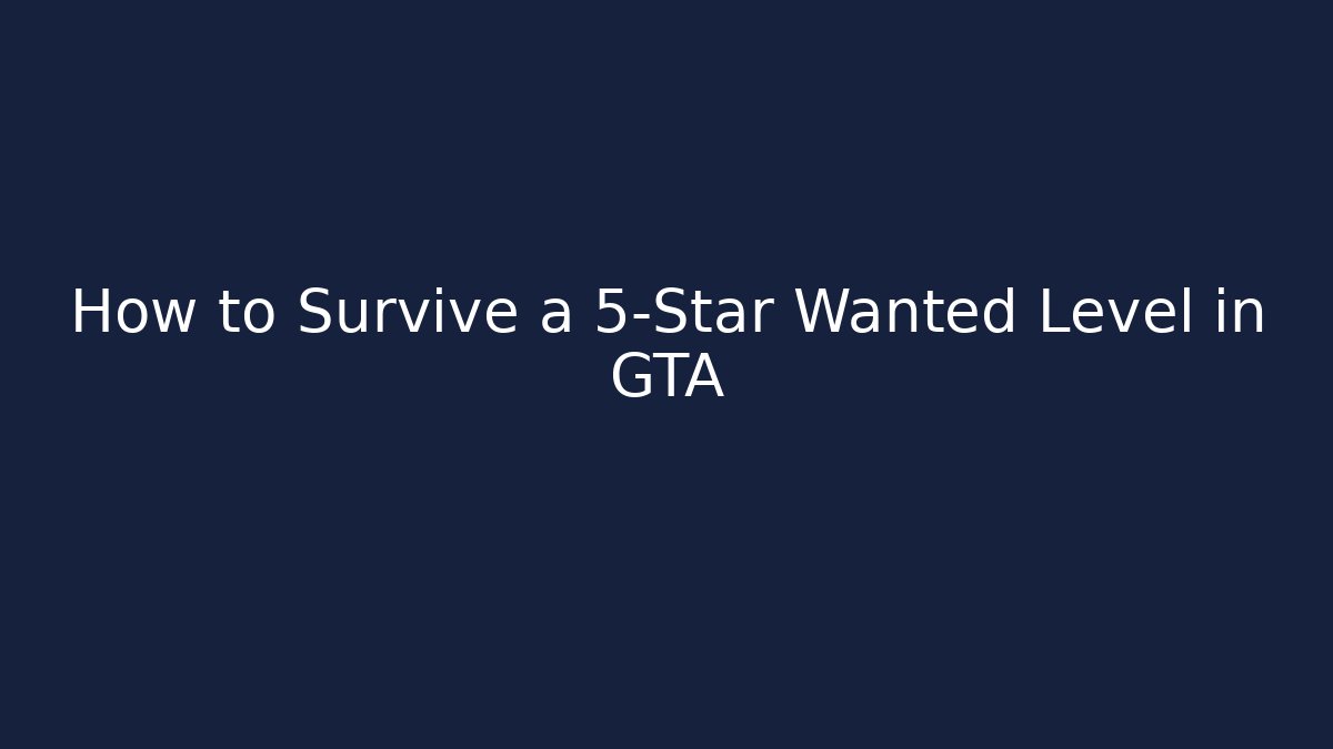 How to Survive a 5-Star Wanted Level in GTA