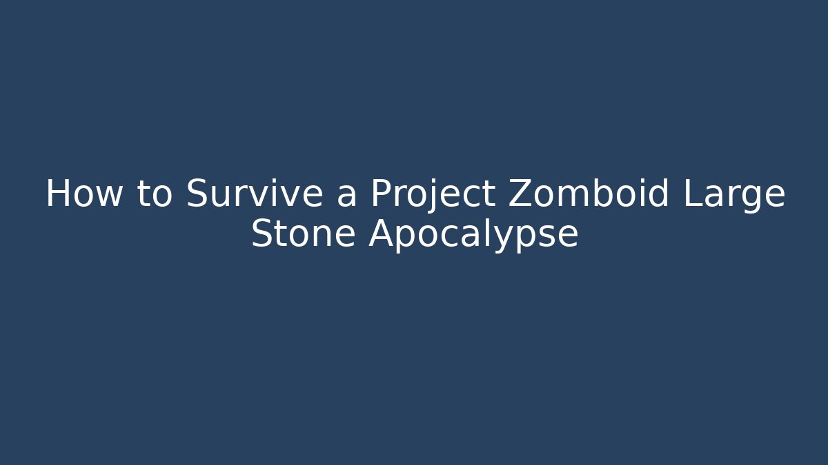 How to Survive a Project Zomboid Large Stone Apocalypse