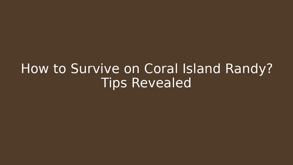 How to Survive on Coral Island Randy? Tips Revealed