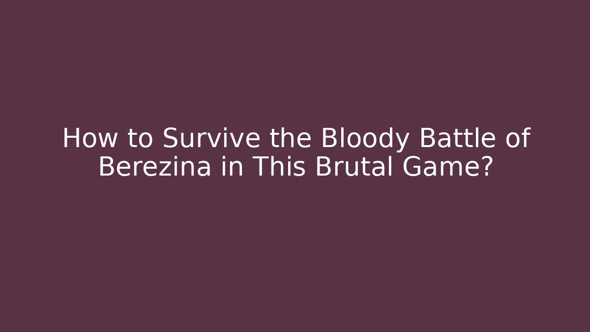 How to Survive the Bloody Battle of Berezina in This Brutal Game? - Buddy Program