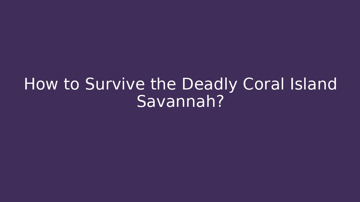 How to Survive the Deadly Coral Island Savannah?