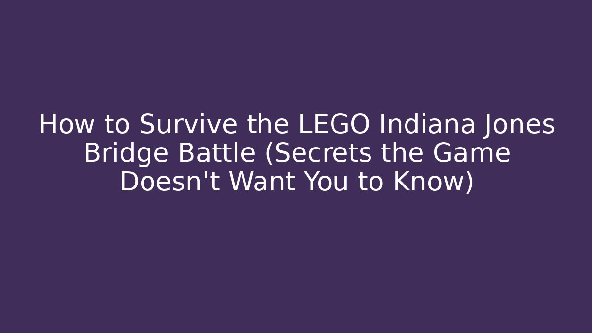 How to Survive the LEGO Indiana Jones Bridge Battle (Secrets the Game Doesn't Want You to Know)