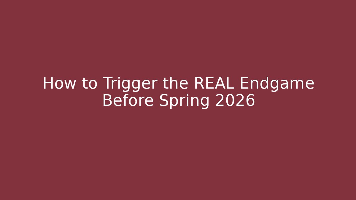 How to Trigger the REAL Endgame Before Spring 2026
