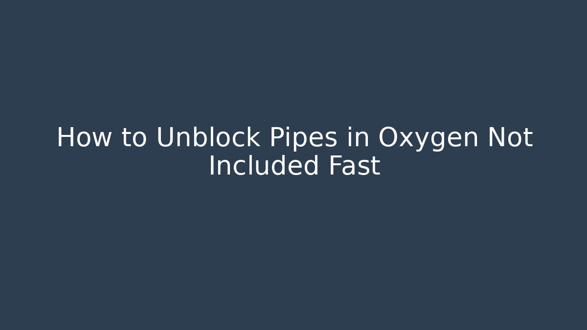 How to Unblock Pipes in Oxygen Not Included Fast